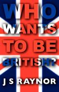 Who Wants to Be British? di Js Raynor edito da Dolman Scott Ltd