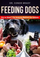 Feeding Dogs Dry Or Raw? The Science Behind The Debate di Conor Brady edito da Dogs First Ltd