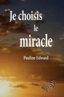Je Choisis Le Miracle di Pauline Edward edito da Pauline Edward
