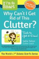 If I'm So Smart, Why Can't I Get Rid of This Clutter?: Tools to Get It Done! di Sallie Felton edito da Becoming Journey LLC