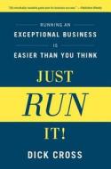 Just Run It!: Running an Exceptional Business Is Easier Than You Think di Dick Cross edito da BIBLIOMOTION