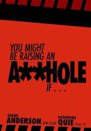 You Might Be Raising an A**hole If . . . di Msw Anderson, Ph. D. Quie edito da WISE INK