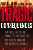 Tragic Consequences: The Price America Is Paying for Rejecting God di David Goetsch, Oliver L. North edito da FIDELIS PUB
