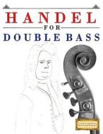 Handel for Double Bass: 10 Easy Themes for Double Bass Beginner Book di Easy Classical Masterworks edito da Createspace Independent Publishing Platform