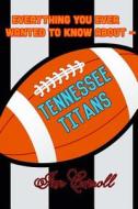 Everything You Ever Wanted to Know about Tennessee Titans di MR Ian Carroll edito da Createspace Independent Publishing Platform