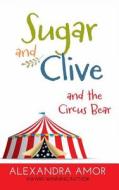 Sugar and Clive and the Circus Bear di Alexandra Amor edito da Fat Head Publishing