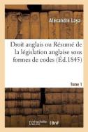 Droit Anglais Ou Resume De La Legislation Anglaise Sous Formes De Codes. Tome 1 di LAYA-A edito da Hachette Livre - BNF