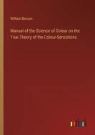 Manual of the Science of Colour on the True Theory of the Colour-Sensations di William Benson edito da Outlook Verlag