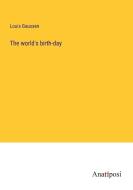 The world's birth-day di Louis Gaussen edito da Anatiposi Verlag