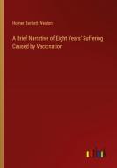 A Brief Narrative of Eight Years' Suffering Caused by Vaccination di Homer Bartlett Weston edito da Outlook Verlag