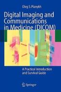 Digital Imaging and Communications in Medicine (Dicom): A Practical Introduction and Survival Guide di Oleg S. Pianykh edito da Springer