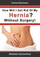 How Will I Get Rid Of My Hernia? Without Surgery! di Carsten Bachmeyer edito da Books on Demand