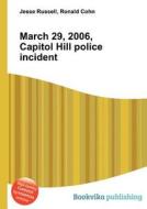 March 29, 2006, Capitol Hill Police Incident di Jesse Russell, Ronald Cohn edito da Book On Demand Ltd.