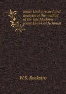 Jenny Lind A Record And Analysis Of The Method Of The Late Madame Jenny Lind-goldschmidt di W S Rockstro, Otto Goldschmidt edito da Book On Demand Ltd.