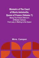 Memoirs of the Court of Marie Antoinette, Queen of France (Volume 7); Being the Historic Memoirs of Madam Campan, First Lady in Waiting to the Queen di Mme. Campan edito da Alpha Editions
