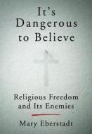 It's Dangerous to Believe: Religious Freedom and Its Enemies di Mary Eberstadt edito da BROADSIDE BOOKS
