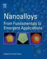 Nanoalloys: From Fundamentals to Emergent Applications di Florent Calvo edito da ELSEVIER SCIENCE PUB CO