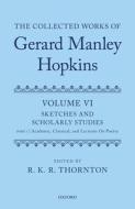 The Collected Works of Gerard Manley Hopkins: Volume VI: Sketches and Scholarly Studies: Part 1: Academic, Classical, and Lectures on Poetry di R. K. R. Thornton edito da OXFORD UNIV PR