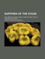 Sapphira Of The Stage; How Sebastian Goss, Being Dumb Yet Made Love To Her And What Befell di George Knight edito da General Books Llc