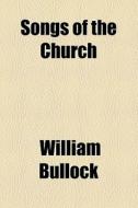 Songs Of The Church di William Bullock edito da General Books Llc