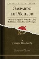 Gaspardo Le Pècheur: Drame En Quatre Actes Et Cinq Tableaux, PRécédé D'Un Prologue (Classic Reprint) di Joseph Bouchardy edito da Forgotten Books