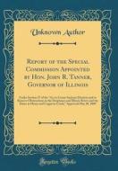 Report of the Special Commission Appointed by Hon. John R. Tanner, Governor of Illinois: Under Section 27 of the ACT to Create Sanitary Districts and di Unknown Author edito da Forgotten Books
