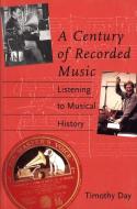 A Century of Recorded Music - Listening to Musical History di Timothy Day edito da Yale University Press