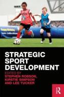 Strategic Sport Development di Stephen Robson, Kirstie Simpson, Lee Tucker edito da Taylor & Francis Ltd