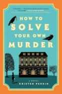 How to Solve Your Own Murder di Kristen Perrin edito da DUTTON BOOKS