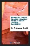 Pedantius: A Latin Comedy Formerly Acted in Trinity College, Cambridge di G. C. Moore Smith edito da LIGHTNING SOURCE INC