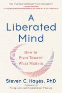 A Liberated Mind: How to Pivot Toward What Matters di Steven C. Hayes edito da AVERY PUB GROUP