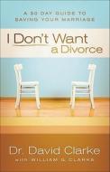 I Don't Want A Divorce di David Clarke edito da Baker Publishing Group