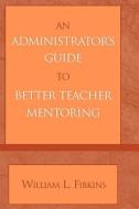 An Administrator's Guide To Better Teacher Mentoring di William L. Fibkins edito da Rowman & Littlefield