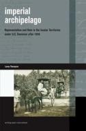 Imperial Archipelago: Representation and Rule in the Insular Territories Under U.S. Dominion After 1898 di Lanny Thompson edito da UNIV OF HAWAII PR