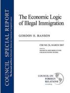 The Economic Logic of Illegal Immigration: Council Special Report No. 26, March 2007 di Gordon H. Hanson edito da COUNCIL FOREIGN RELATIONS