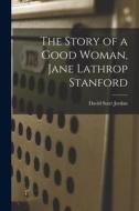 The Story of a Good Woman, Jane Lathrop Stanford di David Starr Jordan edito da LEGARE STREET PR