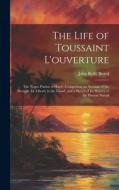 The Life of Toussaint L'ouverture: The Negro Patriot of Hayti; Comprising an Account of the Struggle for Liberty in the Island, and a Sketch of Its Hi di John Relly Beard edito da LEGARE STREET PR