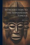 Introduction to the Fernandian Tongue di John Clarke edito da LEGARE STREET PR
