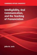 Intelligibility, Oral Communication, and the Teaching of Pronunciation di John M. Levis edito da Cambridge University Press