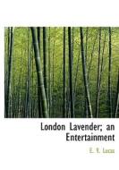 London Lavender; An Entertainment di E V Lucas edito da Bibliolife