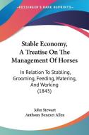 Stable Economy, a Treatise on the Management of Horses: In Relation to Stabling, Grooming, Feeding, Watering, and Working (1845) di John Stewart edito da Kessinger Publishing