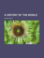 A History Of The World di Henry White edito da Rarebooksclub.com