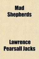 Mad Shepherds di Lawrence Pearsall Jacks edito da General Books