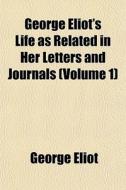 George Eliot's Life As Related In Her Letters And Journals (volume 1) di George Eliot edito da General Books Llc