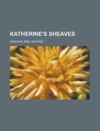 Katherine's Sheaves di Mrs Georgie Sheldon edito da Rarebooksclub.com
