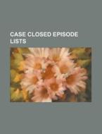 Case Closed Episode Lists: List Of Case Closed Episodes, List Of Case Closed Episodes, List Of Case Closed Episodes di Source Wikipedia edito da Books Llc