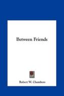 Between Friends di Robert W. Chambers edito da Kessinger Publishing