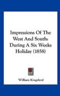 Impressions of the West and South: During a Six Weeks Holiday (1858) di William Kingsford edito da Kessinger Publishing