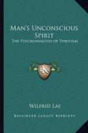 Man's Unconscious Spirit: The Psychoanalysis of Spiritism di Wilfrid Lay edito da Kessinger Publishing