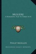 Moliere: A Romantic Play in Three Acts a Romantic Play in Three Acts di Philip Moeller edito da Kessinger Publishing
